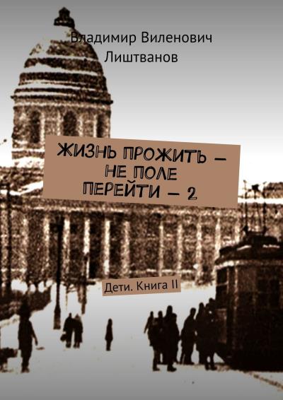 Книга Жизнь прожить – не поле перейти – 2. Дети. Книга II (Владимир Виленович Лиштванов)